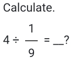 Calculate.
4/  1/9 = _?