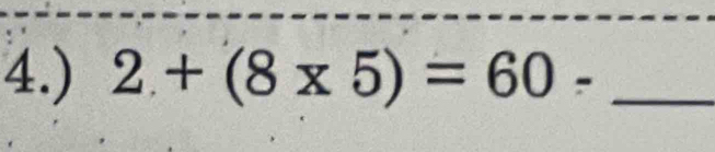 4.) 2+(8* 5)=60- _