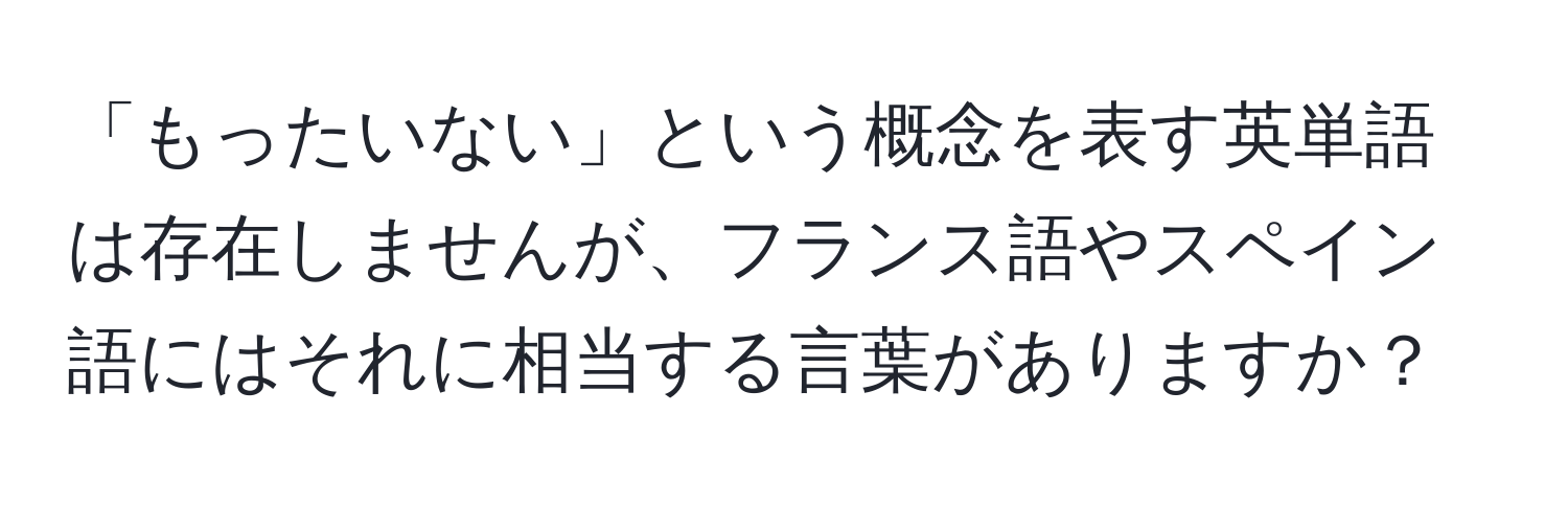 「もったいない」という概念を表す英単語は存在しませんが、フランス語やスペイン語にはそれに相当する言葉がありますか？