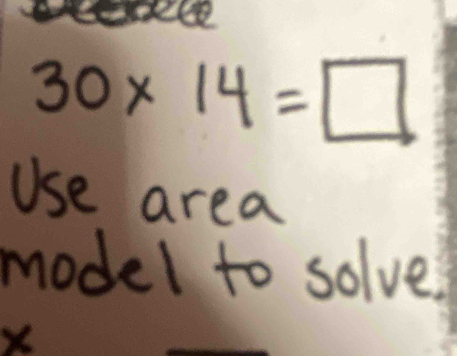 30* 14=□
Use area 
model to solve?
X