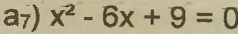 a7) x^2-6x+9=0