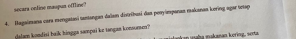 secara online maupun offline? 
4. Bagaimana cara mengatasi tantangan dalam distribusi dan penyimpanan makanan kering agar tetap 
dalam kondisi baik hingga sampai ke tangan konsumen? 
ilankan usaha makanan kering, serta