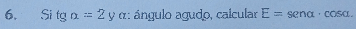 Si tga=2y α: ángulo agudo, calcular E=senalpha · cos alpha.