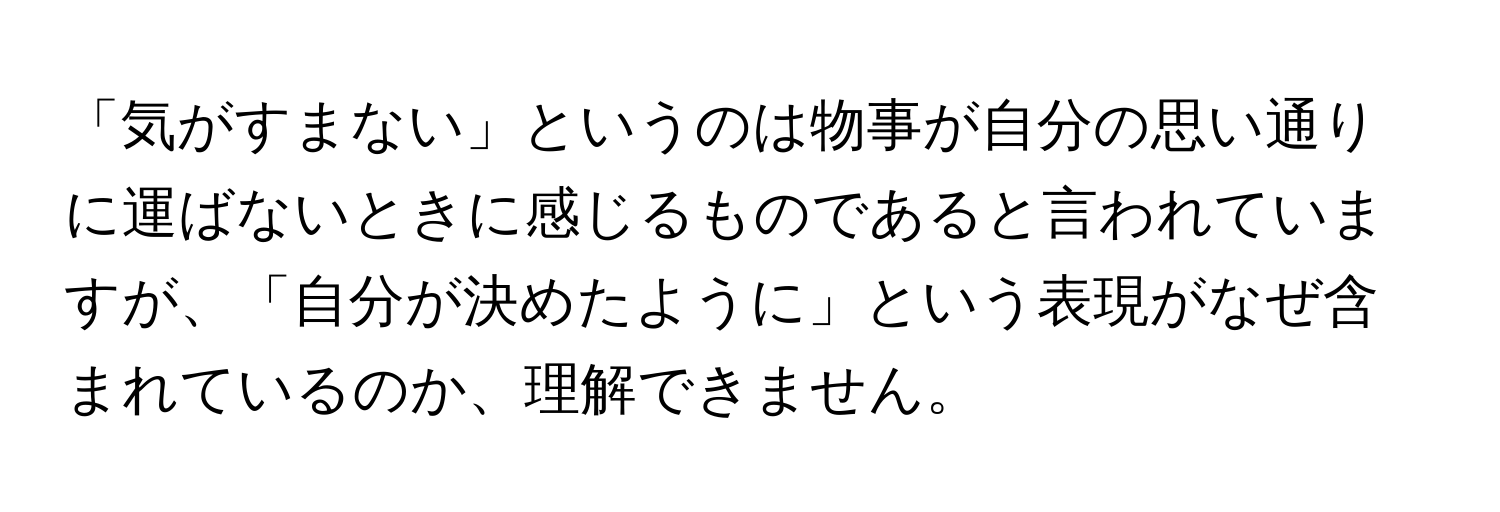 「気がすまない」というのは物事が自分の思い通りに運ばないときに感じるものであると言われていますが、「自分が決めたように」という表現がなぜ含まれているのか、理解できません。