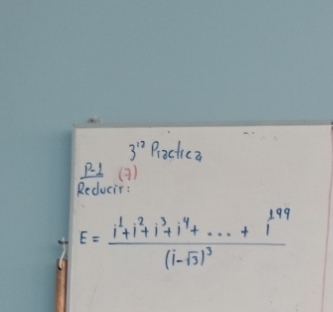 3^(17) Practic a 
PL(3) 
Reducir:
E=frac 1^1+1^2+1^3+1^4+·s +1^(199)(1-sqrt(3))^3