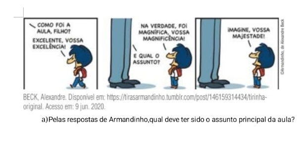 BECK, Alexandre. Disponível em: https://tirasarmandinho.tumblr.com/post/146159314434/tirinha- 
original. Acesso em: 9 jun. 2020. 
a) Pelas respostas de Armandinho,qual deve ter sido o assunto principal da aula?