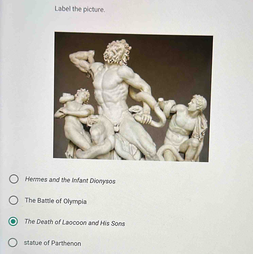 Label the picture.
Hermes and the Infant Dionysos
The Battle of Olympia
The Death of Laocoon and His Sons
statue of Parthenon