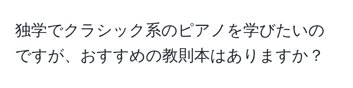 独学でクラシック系のピアノを学びたいのですが、おすすめの教則本はありますか？