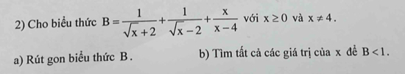 Cho biểu thức B= 1/sqrt(x)+2 + 1/sqrt(x)-2 + x/x-4  với x≥ 0 và x!= 4. 
a) Rút gon biểu thức B. b) Tìm tất cả các giá trị của x đề B<1</tex>.