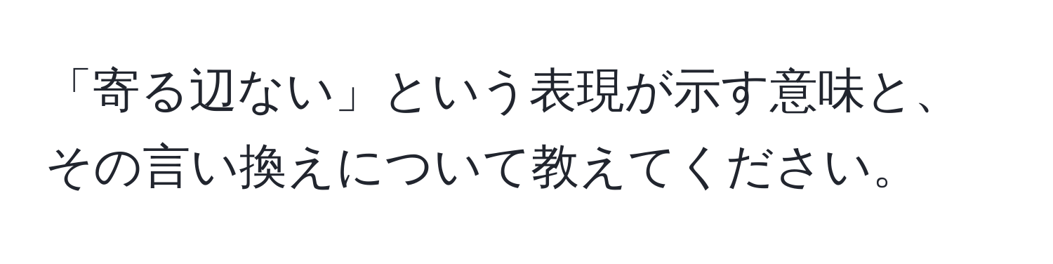 「寄る辺ない」という表現が示す意味と、その言い換えについて教えてください。