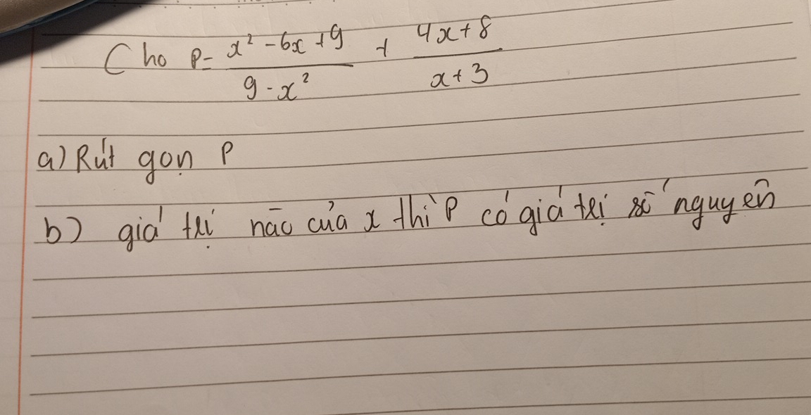 ho P= (x^2-6x+9)/9-x^2 + (4x+8)/x+3 
a) Rut gon p
b) giò thí náo cua x thip có già tei `ngugen