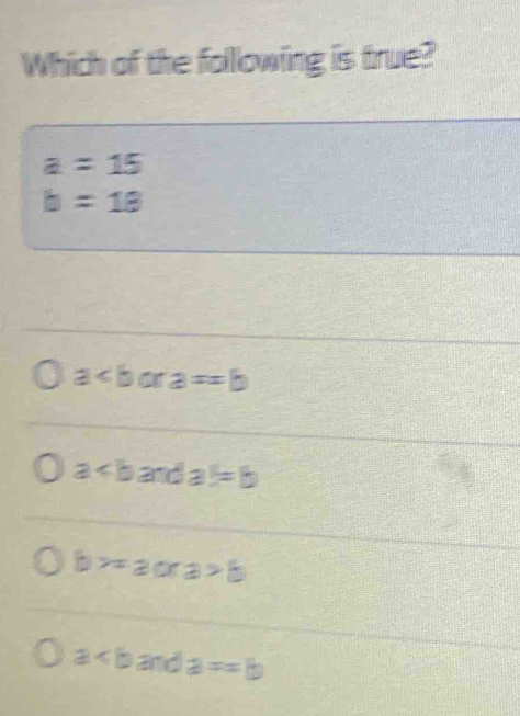 Which of the following is true?
a=15
b=18
a a==b
a and a=b
=aora>b
a and a==b