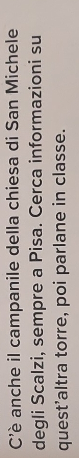 C’è anche il campanile della chiesa di San Michele 
degli Scalzi, sempre a Pisa. Cerca informazioni su 
quest'altra torre, poi parlane in classe.