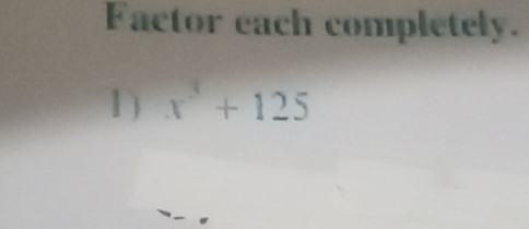 Factor each completely. 
1 ) x^3+125