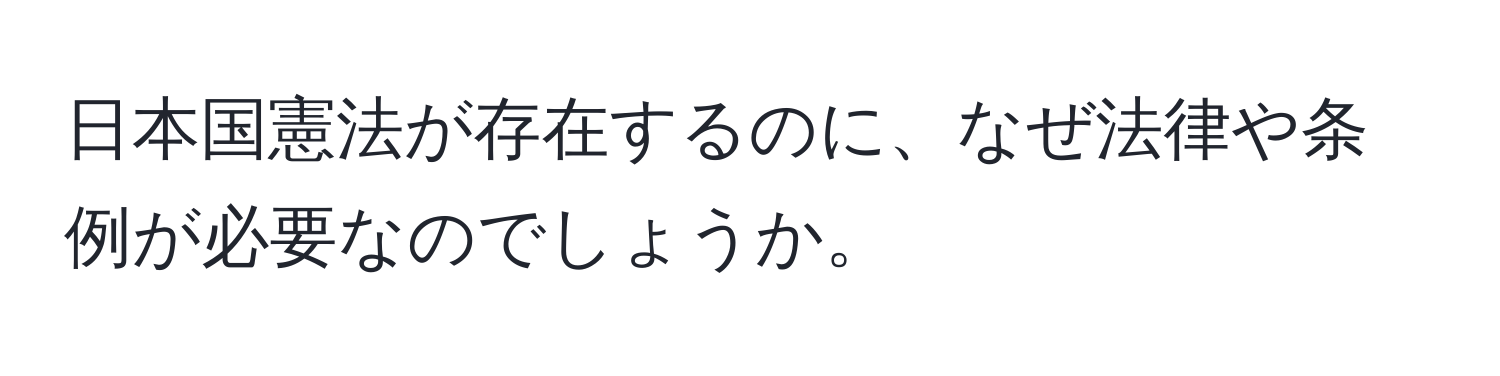 日本国憲法が存在するのに、なぜ法律や条例が必要なのでしょうか。