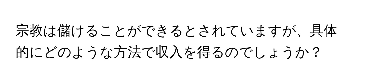 宗教は儲けることができるとされていますが、具体的にどのような方法で収入を得るのでしょうか？