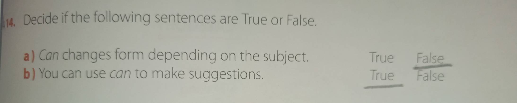 Decide if the following sentences are True or False.
a) Can changes form depending on the subject. True False
b) You can use can to make suggestions. True False