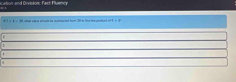 ication and Division: Fact Fluency
HECK
If 7* 4=28 , what value should be subtracted from 28 to find the product of 6* 4 7
2
3
4
6