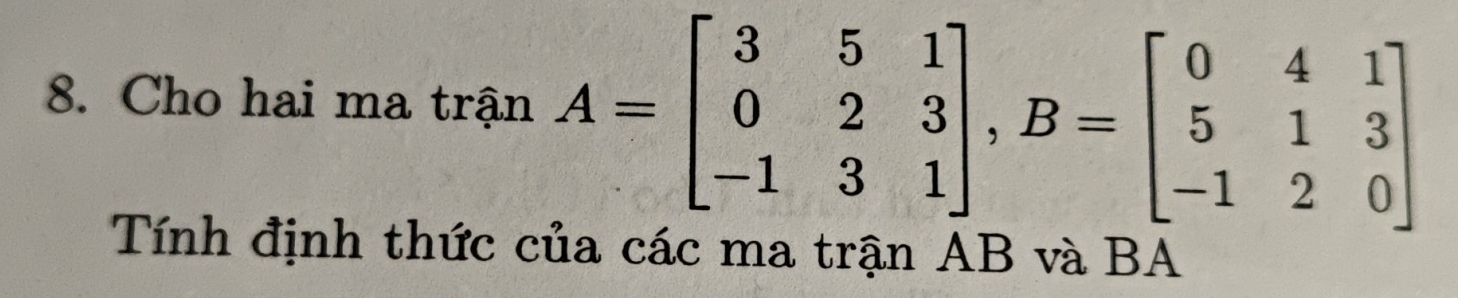 Cho hai ma trận A=beginbmatrix 3&5&1 0&2&3 -1&3&1endbmatrix , B=beginbmatrix 0&4&1 5&1&3 -1&2&0endbmatrix
Tính định thức của các ma trận AB và BA