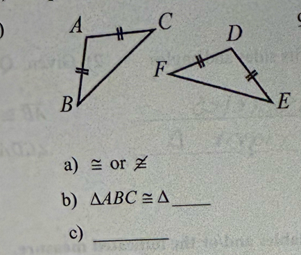 ≅ or ≠ 
b) △ ABC≌ △ _ 
c)_