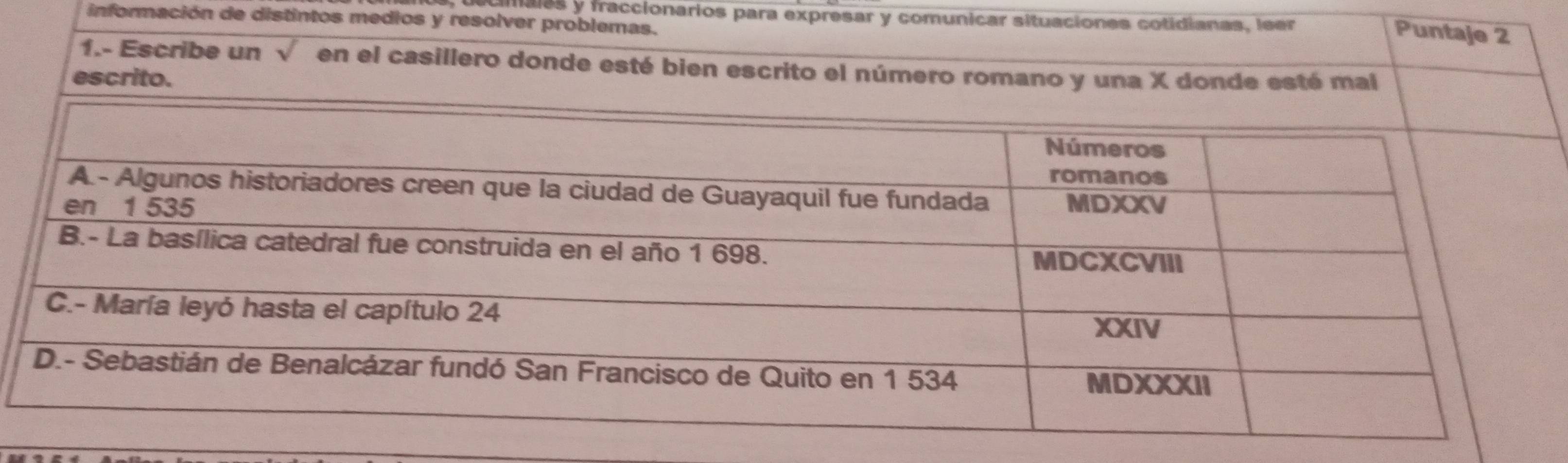 males y fraccionarios para expresar y comunicar situaciones cotidianas, leer 
información de distintos medios y resolver problemas. 
Puntaje 2 
1.- Escribe un √ en el casillero donde esté bien escrito el número romano y una X donde esté mal 
escrito.