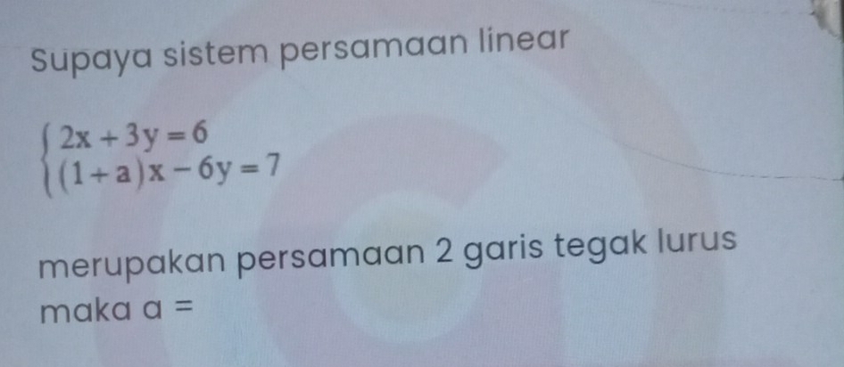 Supaya sistem persamaan linear
beginarrayl 2x+3y=6 (1+a)x-6y=7endarray.
merupakan persamaan 2 garis tegak lurus 
maka a=