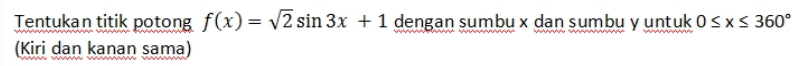 Tentukan titik potong f(x)=sqrt(2)sin 3x+1 dengan sumbu x dan sumbu y untuk 0≤ x≤ 360°
(Kiri dan kanan sama)