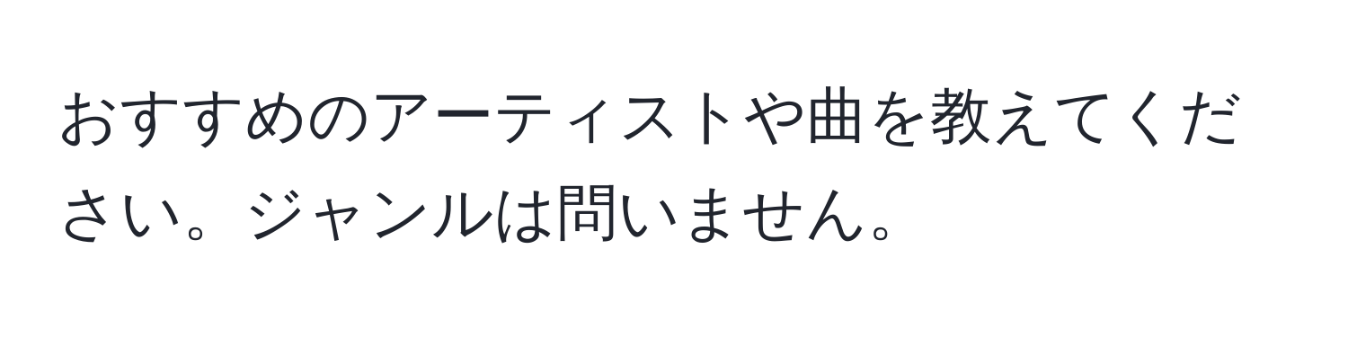 おすすめのアーティストや曲を教えてください。ジャンルは問いません。