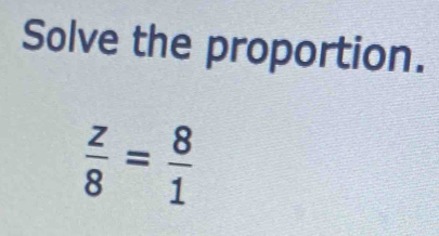 Solve the proportion.
 z/8 = 8/1 