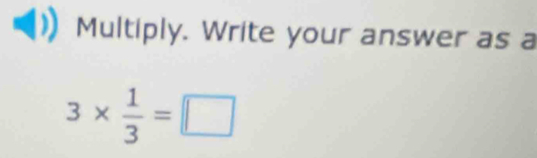 Multiply. Write your answer as a
3*  1/3 =□