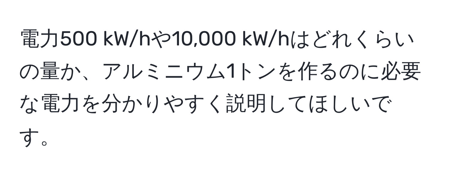 電力500 kW/hや10,000 kW/hはどれくらいの量か、アルミニウム1トンを作るのに必要な電力を分かりやすく説明してほしいです。