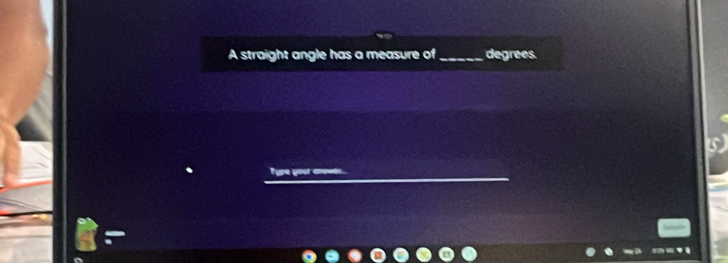 A straight angle has a measure of_ degrees.
a