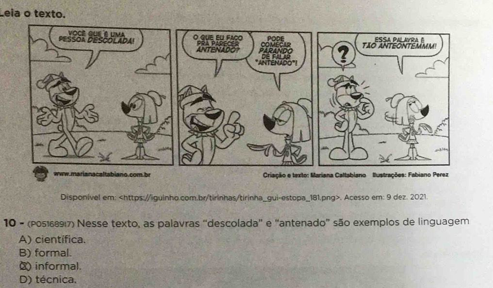 Leia o texto.
Disponível em:. Acesso em: 9 dez. 2021.
10 - (P05168917) Nesse texto, as palavras “descolada” e “antenado” são exemplos de linguagem
A) científica.
B) formal.
( informal.
D) técnica.