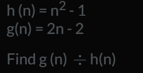 h(n)=n^2-1
g(n)=2n-2
Find g(n)/ h(n)