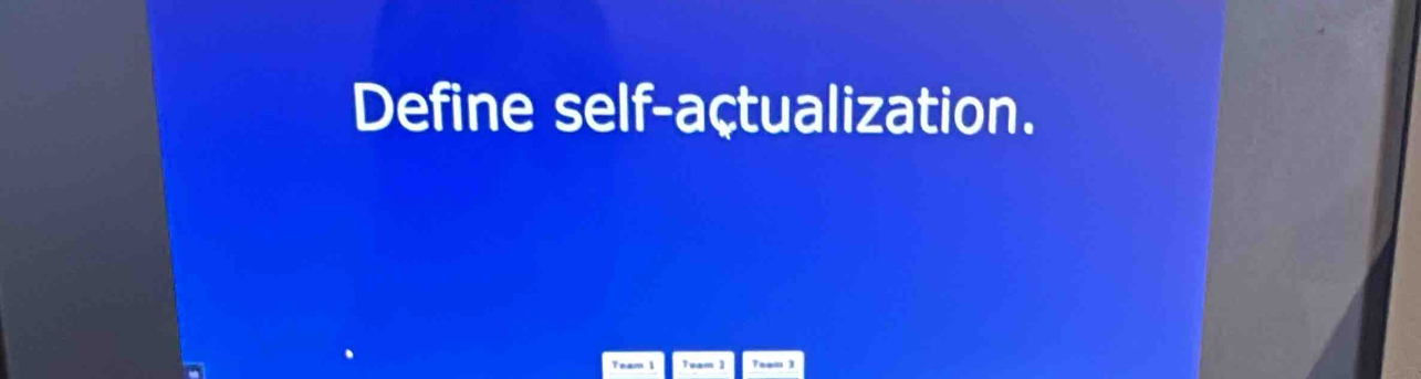 Define self-açtualization. 
Team 1 Team 1 Team 3