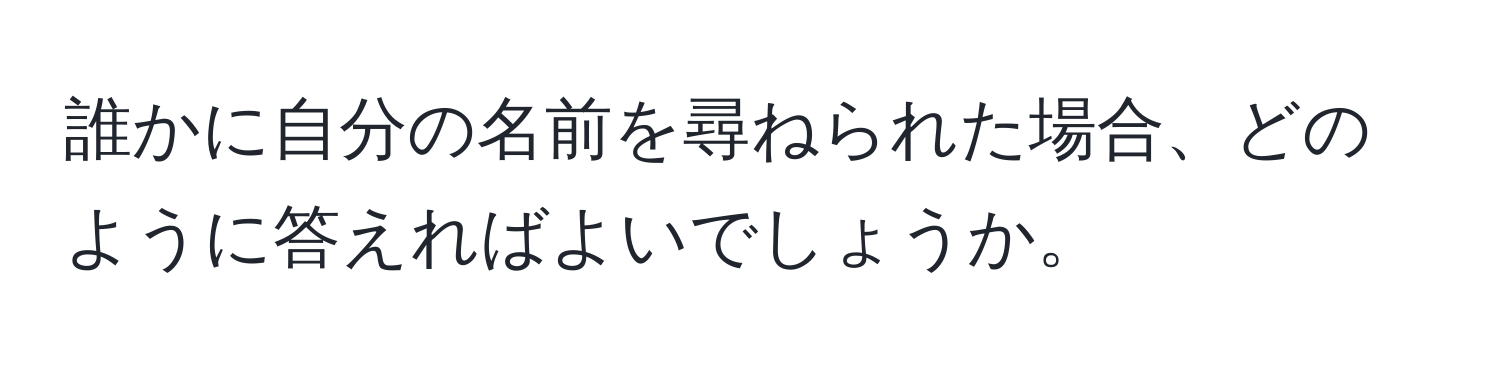 誰かに自分の名前を尋ねられた場合、どのように答えればよいでしょうか。