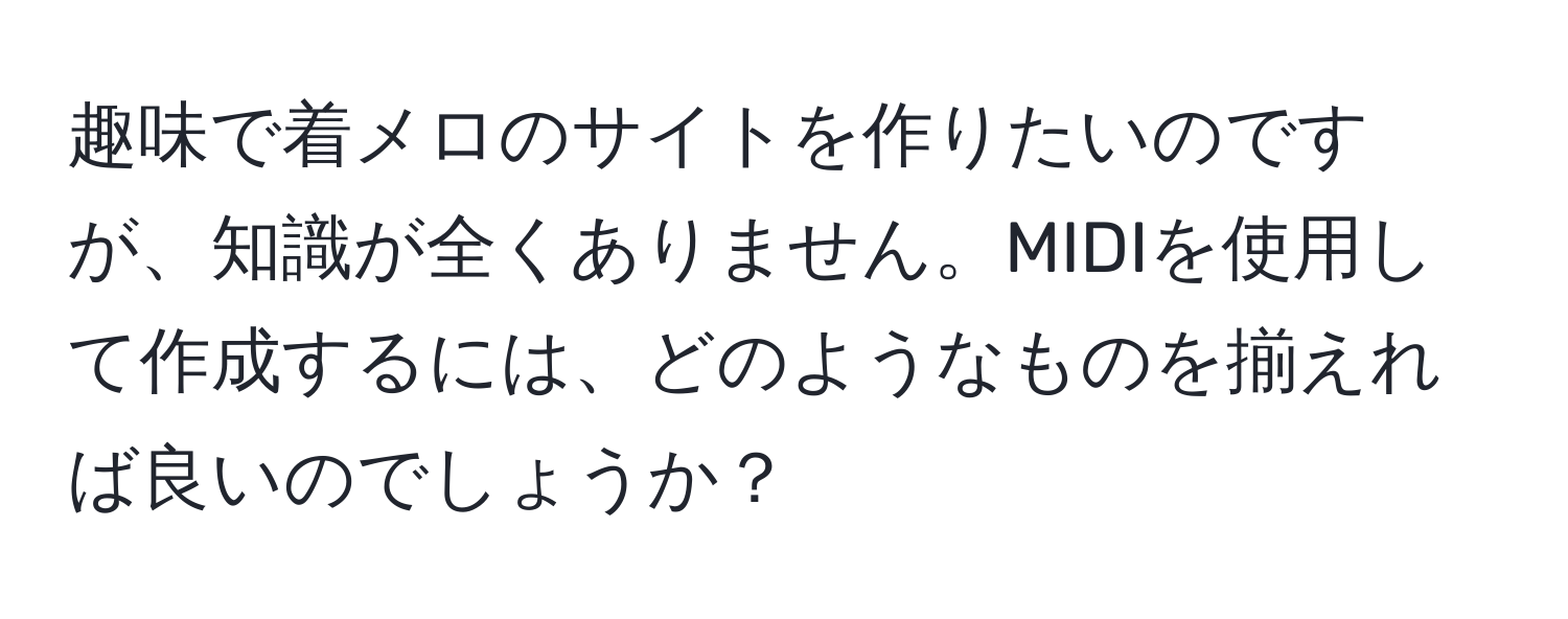 趣味で着メロのサイトを作りたいのですが、知識が全くありません。MIDIを使用して作成するには、どのようなものを揃えれば良いのでしょうか？