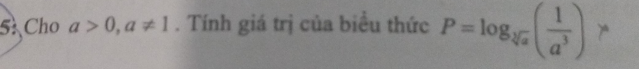 5: Cho a>0, a!= 1. Tính giá trị của biểu thức
P=log _sqrt[3](a)( 1/a^3 )