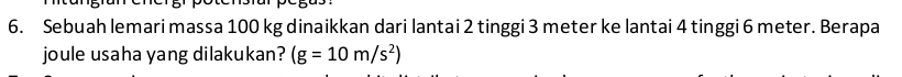 Sebuah lemari massa 100 kg dinaikkan dari lantai 2 tinggi 3 meter ke lantai 4 tinggi 6 meter. Berapa 
joule usaha yang dilakukan? (g=10m/s^2)
