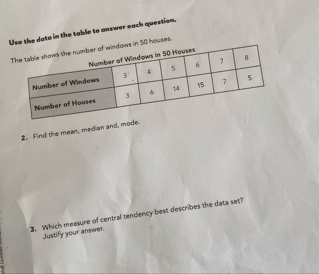 Use the data in the table to answer each question. 
s in 50 houses. 
2. Find the mean, median and, mode. 
3. Which measure of central tendency best describes the data set? 
Justify your answer.