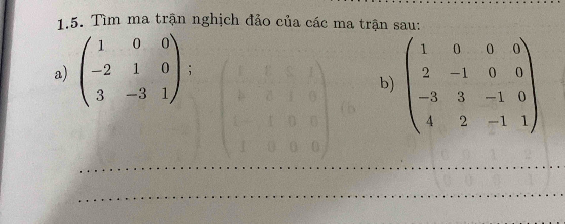 Tìm ma trận nghịch đảo của các ma trận sau:
b) beginpmatrix 1&0&0&0 2&-1&0&0 -3&3&-1&0 4&2&-1&1endpmatrix
a) beginpmatrix 1&0&0 -2&1&0 3&-3&1endpmatrix;