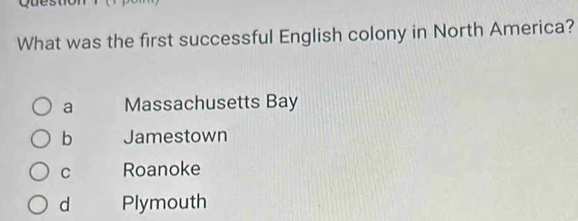 What was the first successful English colony in North America?
a Massachusetts Bay
b Jamestown
C Roanoke
d Plymouth