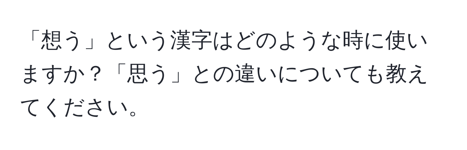 「想う」という漢字はどのような時に使いますか？「思う」との違いについても教えてください。