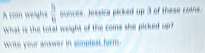 A coin weighs  5/8  ounces : Jessica picked up 3 of these coins. 
What is the total weight of the coins she picked up? 
Write your answer in simplest form.