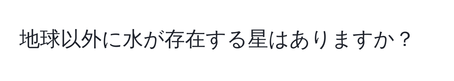 地球以外に水が存在する星はありますか？