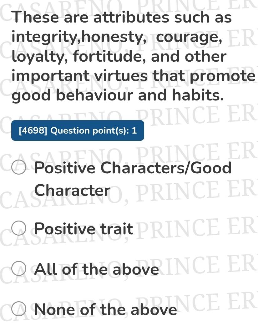 These are attributes such as
integrity,honesty, courage,
loyalty, fortitude, and other
important virtues that promote
good behaviour and habits.
[4698] Question point(s): 1
a
Positive Characters/C
Character
Positive trait
All of the above
2
R
None of the above