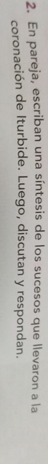 En pareja, escriban una síntesis de los sucesos que llevaron a la 
coronación de Iturbide. Luego, discutan y respondan.