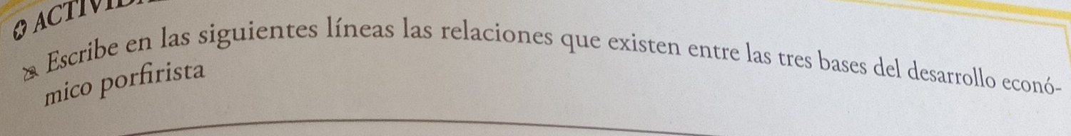 ACTIVN 
* Escribe en las siguientes líneas las relaciones que existen entre las tres bases del desarrollo econó- 
mico porfirista