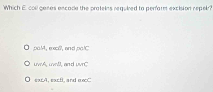 Which E. coli genes encode the proteins required to perform excision repair?
OOIA, excB , and polC
UVTA, UVTB , and UVIC
excA, excB , and excC