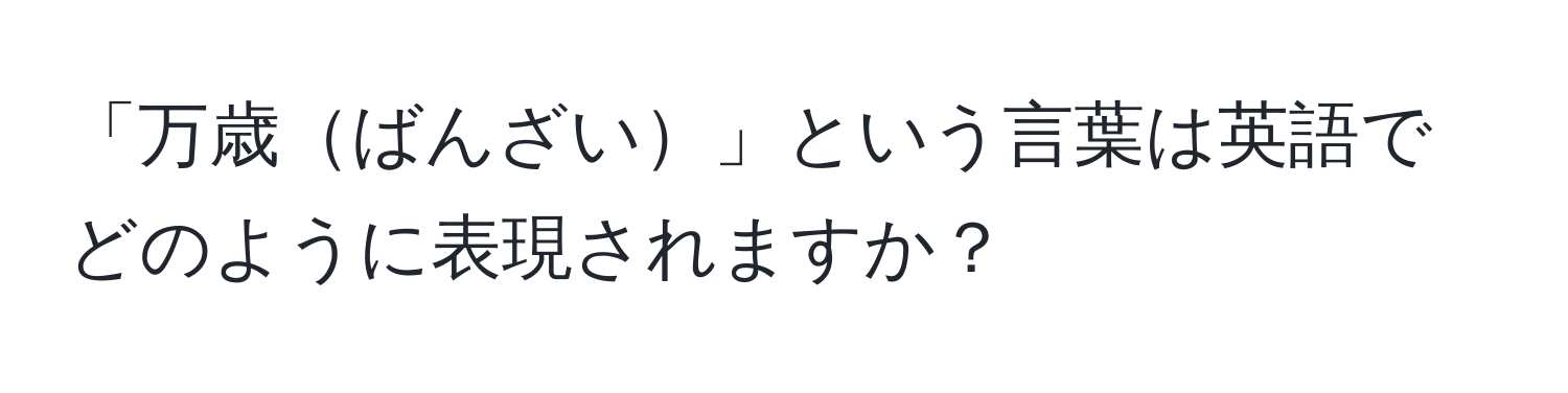 「万歳ばんざい」という言葉は英語でどのように表現されますか？